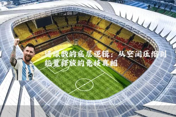 进球数的底层逻辑:从空间压缩到能量释放的竞技真相