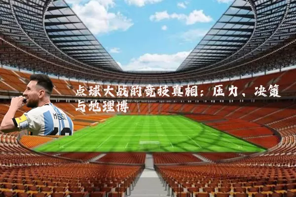 点球大战的竞技真相：压力、决策与地理博弈