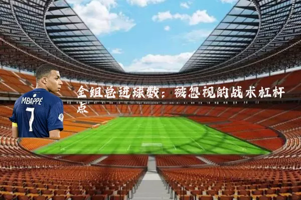 全组总进球数：被忽视的战术杠杆点