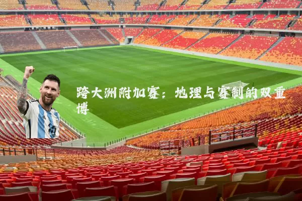 跨大洲附加赛:地理与赛制的双重博弈