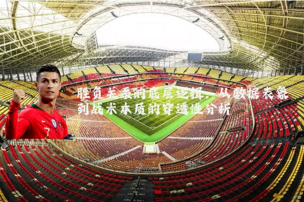 胜负关系的底层逻辑：从数据表象到战术本质的穿透性分析