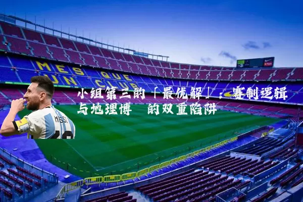 小组第三的「最优解」:赛制逻辑与地理博弈的双重陷阱