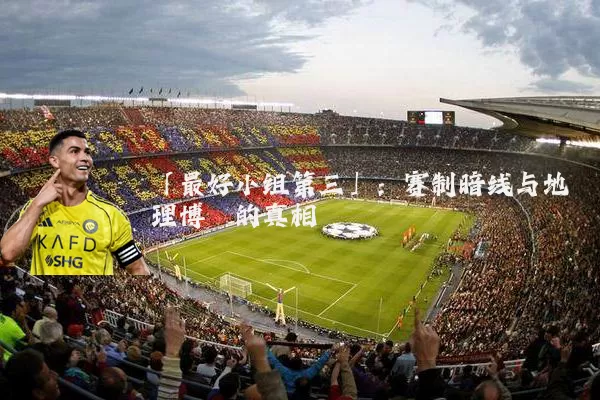 「最好小组第三」:赛制暗线与地理博弈的真相