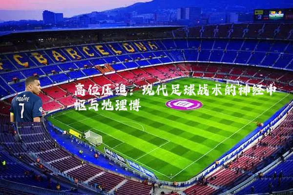 高位压迫：现代足球战术的神经中枢与地理博弈