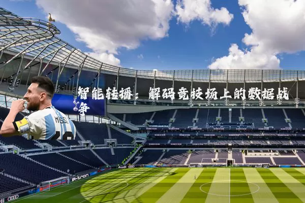 智能转播：解码竞技场上的数据战争