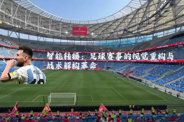 智能转播：足球赛事的视觉重构与战术解构革命