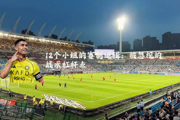 12个小组的赛制逻辑:被忽视的战术杠杆点