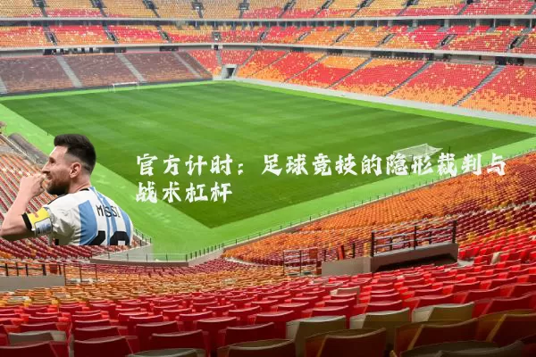 官方计时：足球竞技的隐形裁判与战术杠杆