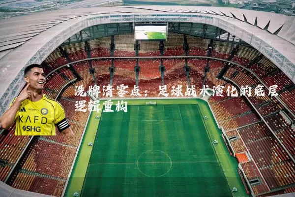 洗牌清零点：足球战术演化的底层逻辑重构