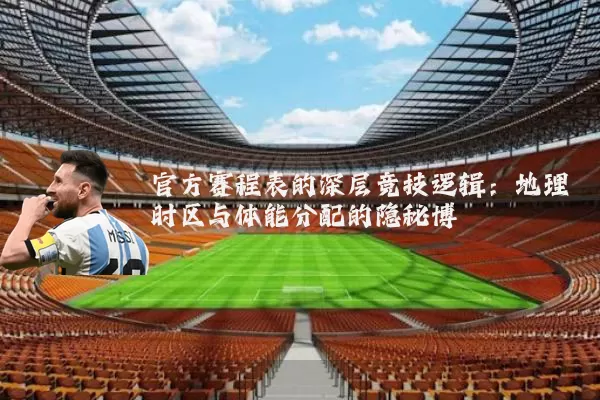 官方赛程表的深层竞技逻辑：地理时区与体能分配的隐秘博弈